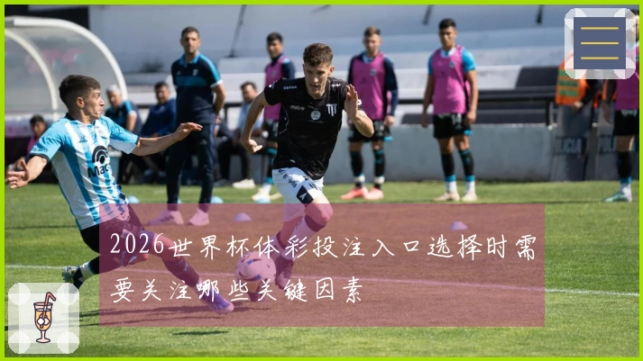 2026世界杯体彩投注入口选择时需要关注哪些关键因素